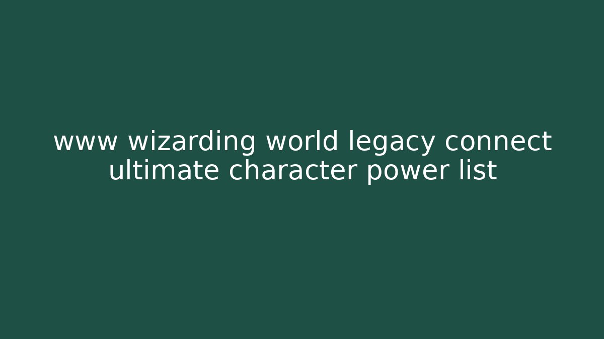 www wizarding world legacy connect ultimate character power list