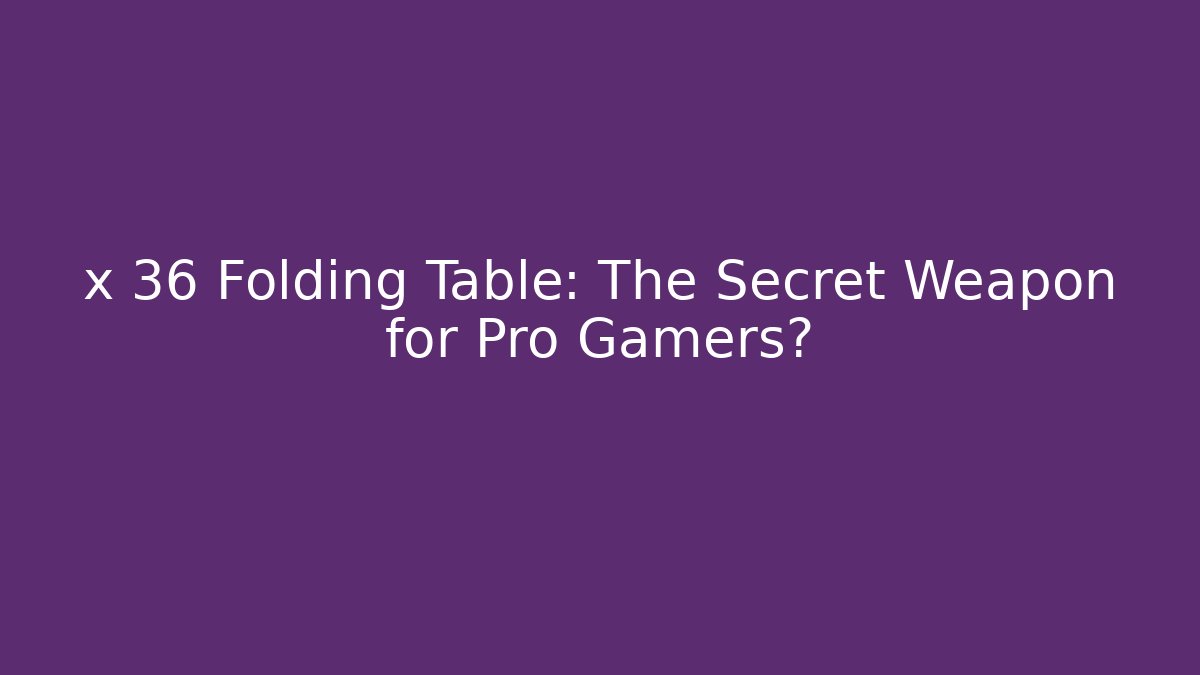 x 36 Folding Table: The Secret Weapon for Pro Gamers?