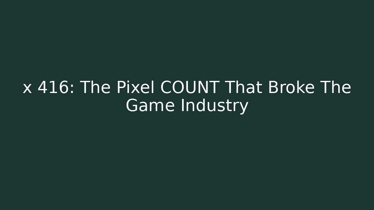 x 416: The Pixel COUNT That Broke The Game Industry