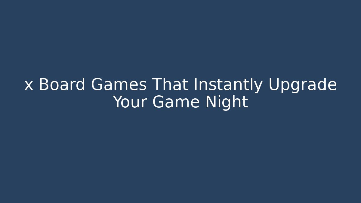 x Board Games That Instantly Upgrade Your Game Night