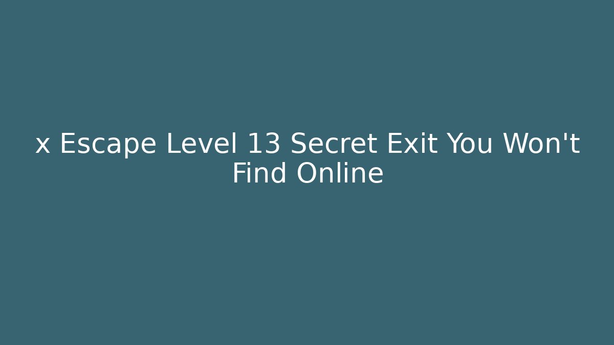 x Escape Level 13 Secret Exit You Won’t Find Online