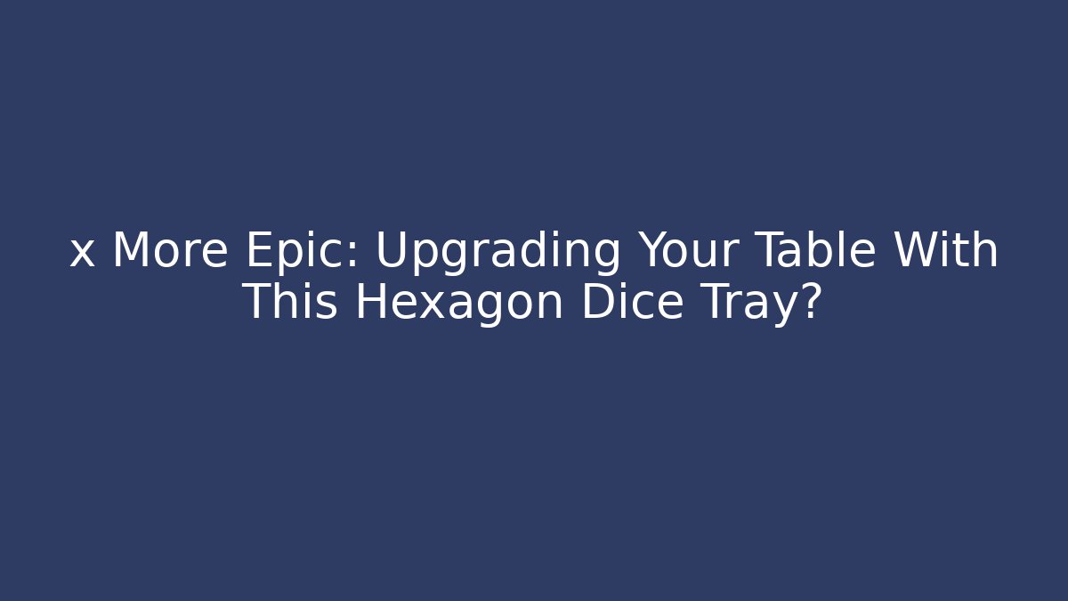 x More Epic: Upgrading Your Table With This Hexagon Dice Tray? - Método de Aprovação