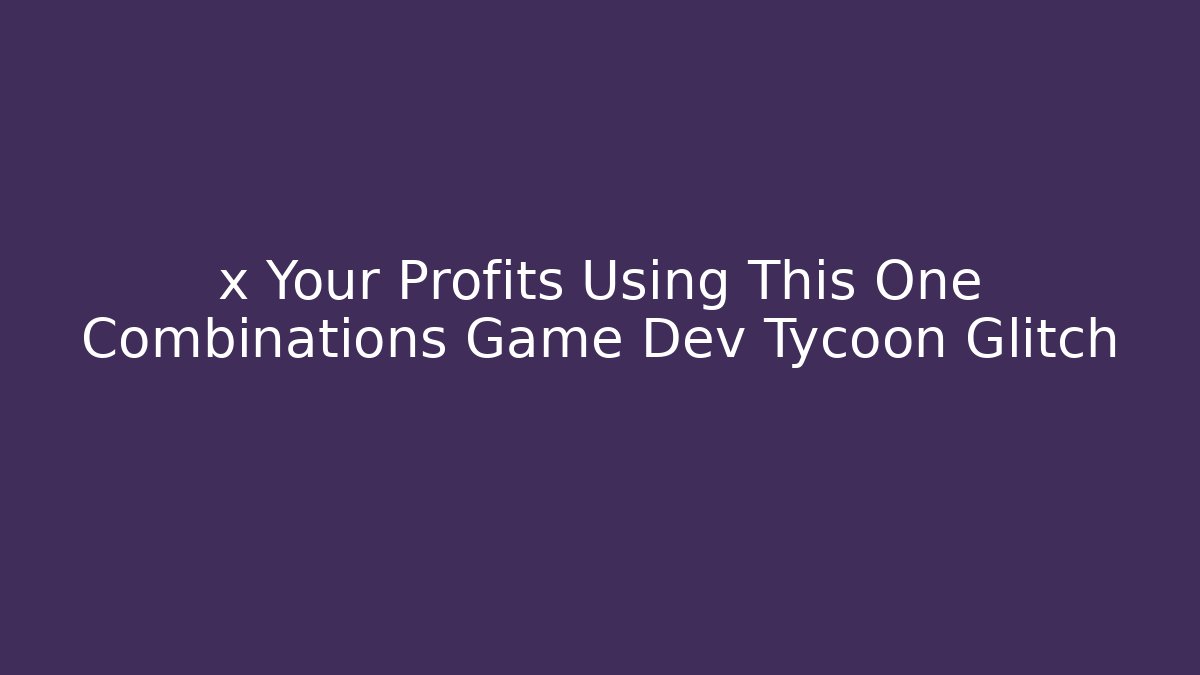 x Your Profits Using This One Combinations Game Dev Tycoon Glitch - Método de Aprovação