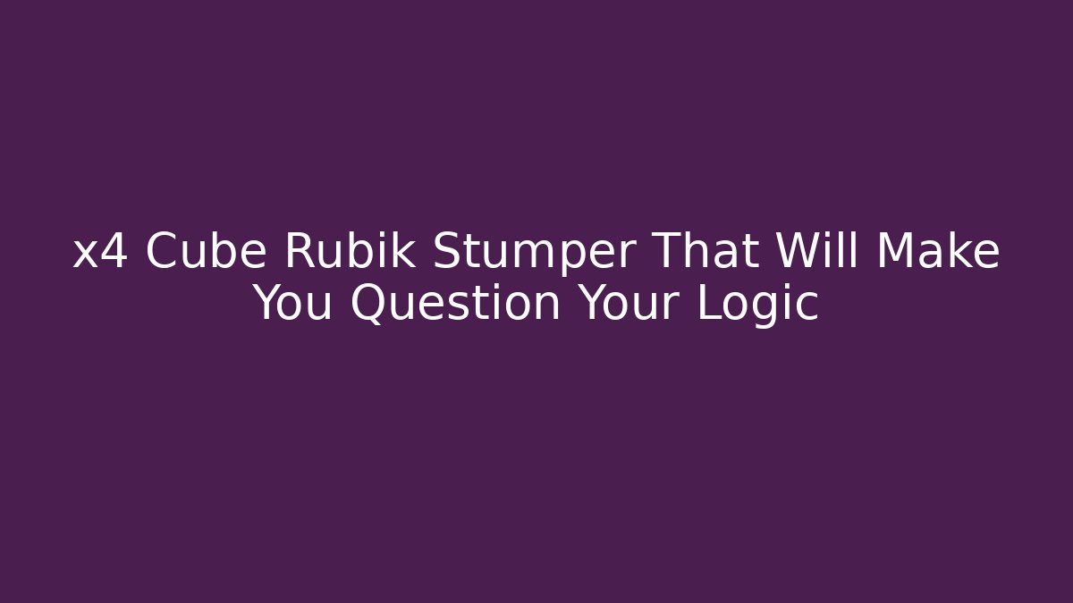 x4 Cube Rubik Stumper That Will Make You Question Your Logic