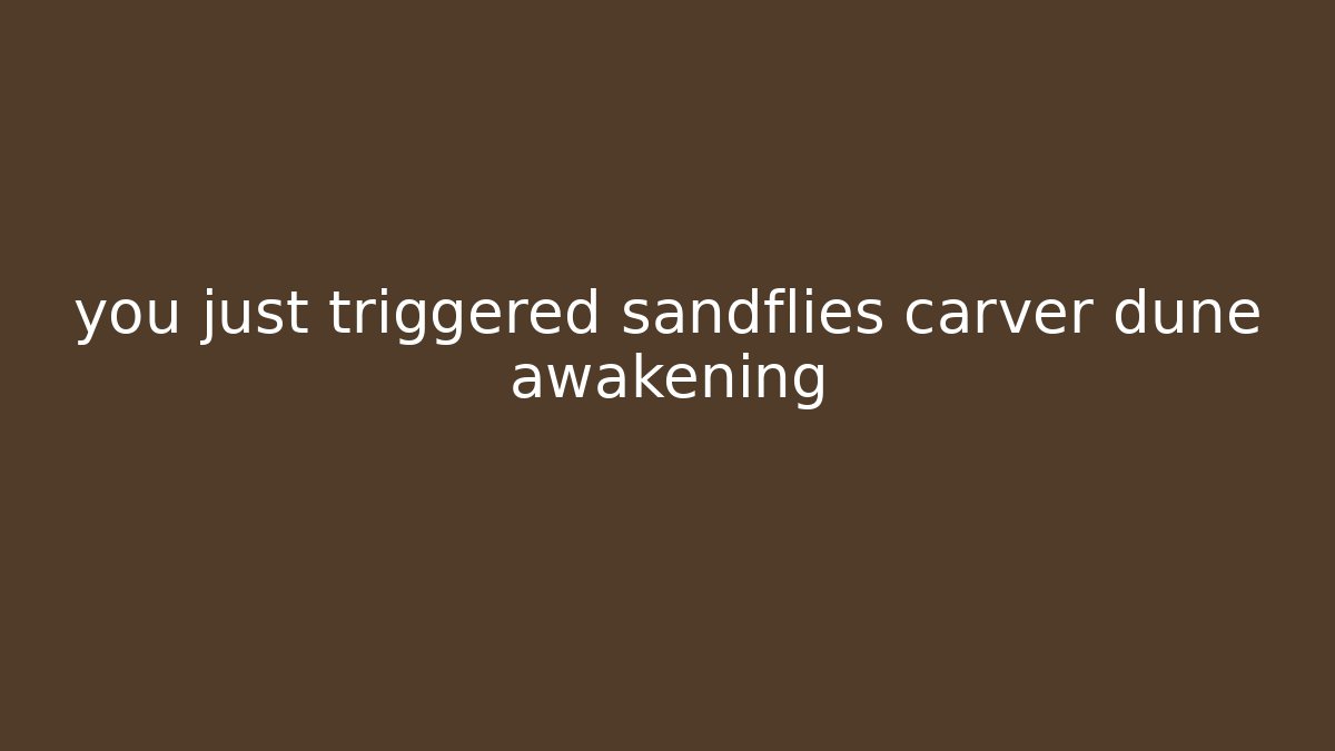 you just triggered sandflies carver dune awakening - Método de Aprovação