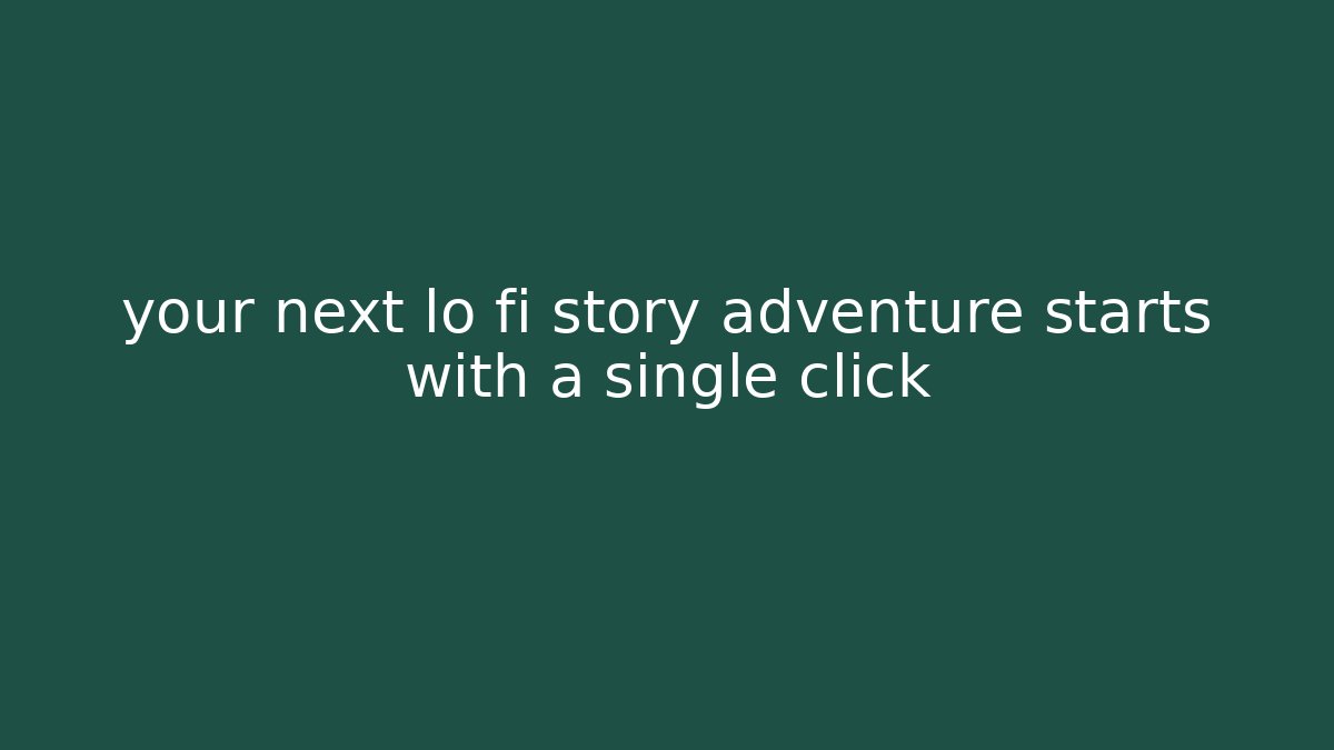 your next lo fi story adventure starts with a single click
