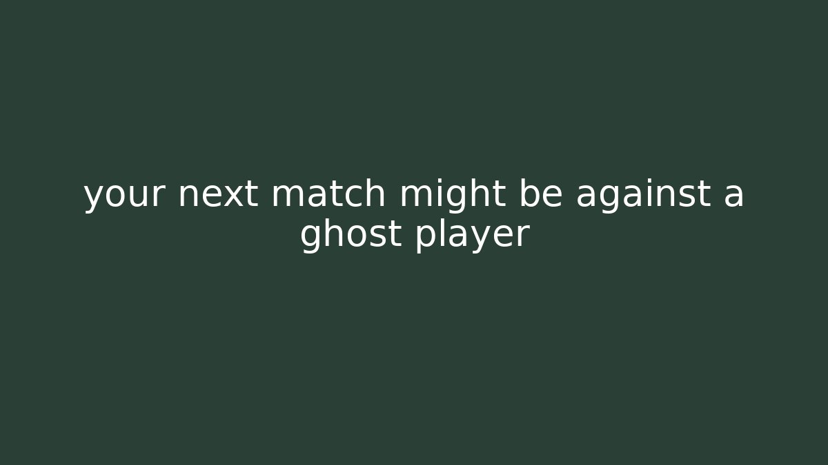 your next match might be against a ghost player